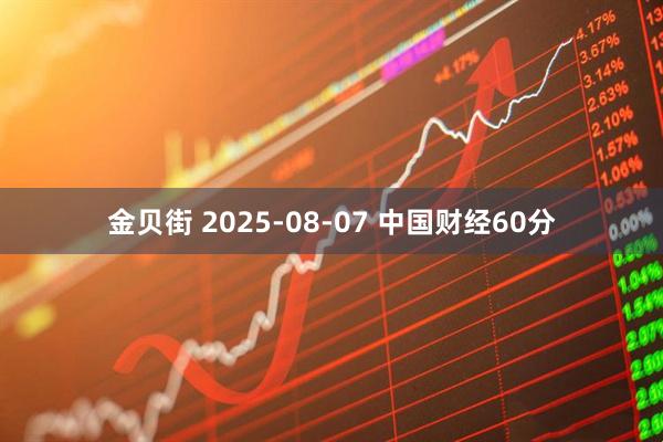 金贝街 2025-08-07 中国财经60分