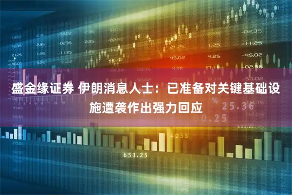 盛金缘证券 伊朗消息人士：已准备对关键基础设施遭袭作出强力回应