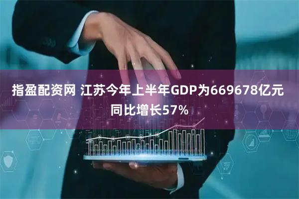 指盈配资网 江苏今年上半年GDP为669678亿元 同比增长57%