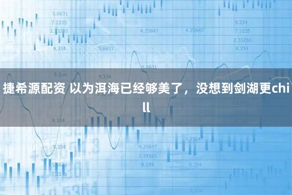 捷希源配资 以为洱海已经够美了，没想到剑湖更chill