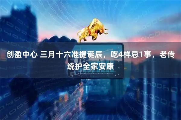 创盈中心 三月十六准提诞辰，吃4样忌1事，老传统护全家安康