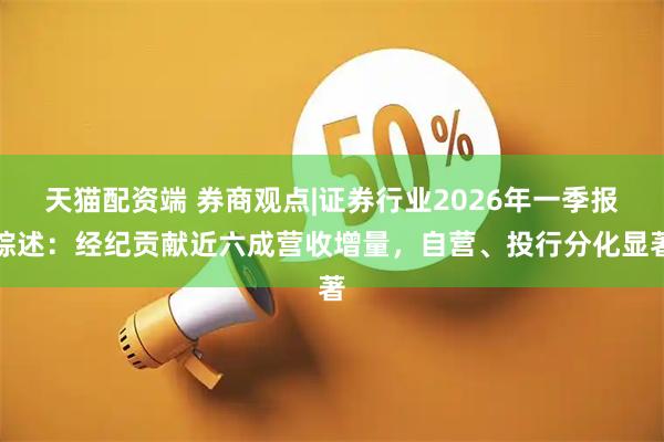 天猫配资端 券商观点|证券行业2026年一季报综述：经纪贡献近六成营收增量，自营、投行分化显著