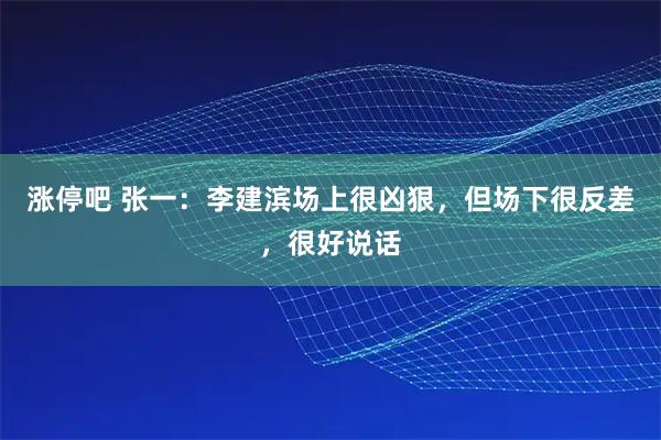 涨停吧 张一：李建滨场上很凶狠，但场下很反差，很好说话