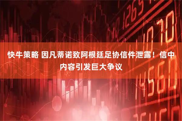 快牛策略 因凡蒂诺致阿根廷足协信件泄露！信中内容引发巨大争议